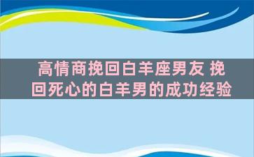 高情商挽回白羊座男友 挽回死心的白羊男的成功经验